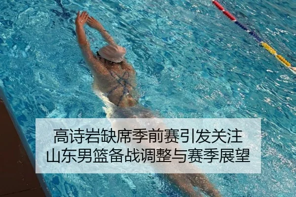 高诗岩缺席季前赛引发关注 山东男篮备战调整与赛季展望